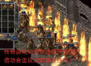 传奇游戏如何快速提升战力?倍功合击玩法有哪些技巧? 传奇游戏如何快速提升战力?倍功合击玩法有哪些技巧?