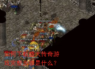 如何下载盛大传奇游戏完整步骤是什么? 如何下载盛大传奇游戏完整步骤是什么?