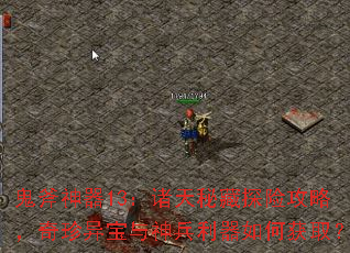 鬼斧神器13:诸天秘藏探险攻略,奇珍异宝与神兵利器如何获取? 鬼斧神器13:诸天秘藏探险攻略,奇珍异宝与神兵利器如何获取?