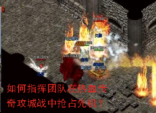 如何指挥团队在热血传奇攻城战中抢占先机? 如何指挥团队在热血传奇攻城战中抢占先机?