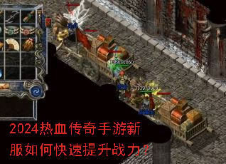 2024热血传奇手游新服如何快速提升战力? 2024热血传奇手游新服如何快速提升战力?