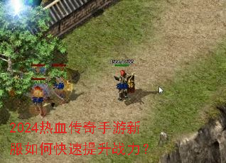 2024热血传奇手游新服如何快速提升战力? 2024热血传奇手游新服如何快速提升战力?