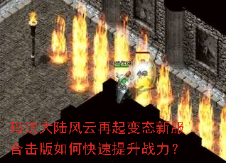 玛法大陆风云再起变态新服合击版如何快速提升战力? 玛法大陆风云再起变态新服合击版如何快速提升战力?
