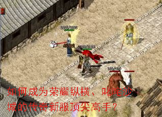 如何成为荣耀纵横、叱咤沙城的传奇新服顶尖高手? 如何成为荣耀纵横、叱咤沙城的传奇新服顶尖高手?