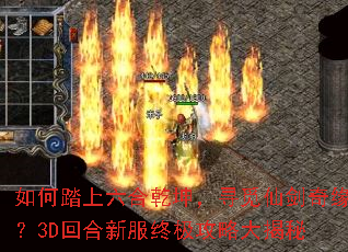 如何踏上六合乾坤,寻觅仙剑奇缘?3D回合新服终极攻略大揭秘 如何踏上六合乾坤,寻觅仙剑奇缘?3D回合新服终极攻略大揭秘