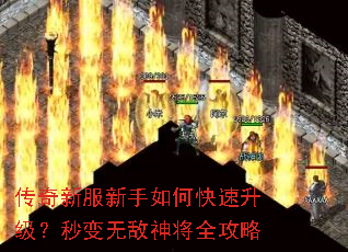 传奇新服新手如何快速升级?秒变无敌神将全攻略 传奇新服新手如何快速升级?秒变无敌神将全攻略