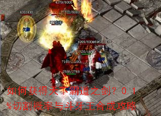 如何获得天下霸道之剑?0.1%切割概率与斗牙王合成攻略 如何获得天下霸道之剑?0.1%切割概率与斗牙王合成攻略