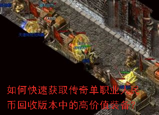 如何快速获取传奇单职业人民币回收版本中的高价值装备? 如何快速获取传奇单职业人民币回收版本中的高价值装备?