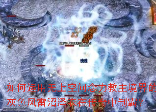 如何运用无上空间念力教主境界的灰色风雷沼泽衣在传奇中制霸? 如何运用无上空间念力教主境界的灰色风雷沼泽衣在传奇中制霸?