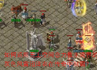 如何运用无上空间念力教主境界的灰色风雷沼泽衣在传奇中制霸? 如何运用无上空间念力教主境界的灰色风雷沼泽衣在传奇中制霸?