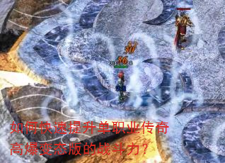 如何快速提升单职业传奇高爆变态版的战斗力? 如何快速提升单职业传奇高爆变态版的战斗力?