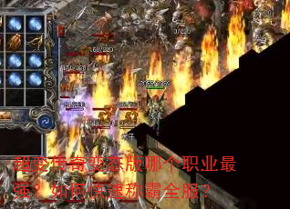 超变传奇变态版哪个职业最强?如何快速称霸全服? 超变传奇变态版哪个职业最强?如何快速称霸全服?