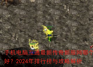 手机电脑互通最新传奇新服网哪个好?2024年排行榜与攻略解析 手机电脑互通最新传奇新服网哪个好?2024年排行榜与攻略解析