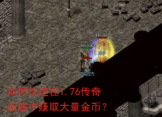 如何快速在1.76传奇新服中赚取大量金币? 如何快速在1.76传奇新服中赚取大量金币?