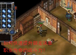 如何快速提升御龙决单职业传奇的战斗力? 如何快速提升御龙决单职业传奇的战斗力?