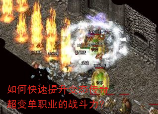 如何快速提升变态传奇超变单职业的战斗力? 如何快速提升变态传奇超变单职业的战斗力?