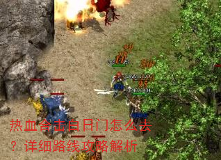 热血合击白日门怎么去?详细路线攻略解析 热血合击白日门怎么去?详细路线攻略解析