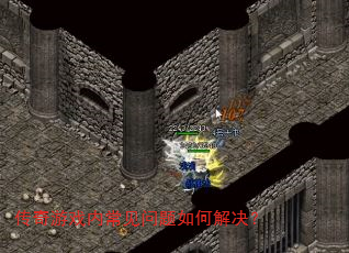 传奇游戏内常见问题如何解决? 传奇游戏内常见问题如何解决?