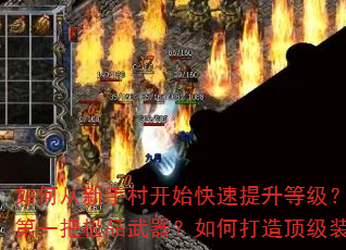 如何从新手村开始快速提升等级?怎样在传奇中获取第一把极品武器?如何打造顶级装备称霸沙巴克? 如何从新手村开始快速提升等级?怎样在传奇中获取第一把极品武器?如何打造顶级装备称霸沙巴克?