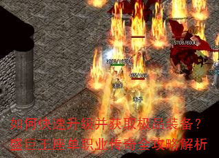 如何快速升级并获取极品装备?盛巨王座单职业传奇全攻略解析 如何快速升级并获取极品装备?盛巨王座单职业传奇全攻略解析