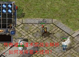 传奇道士道术实战全解析,如何发挥最大效用? 传奇道士道术实战全解析,如何发挥最大效用?