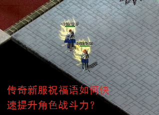 传奇新服祝福语如何快速提升角色战斗力? 传奇新服祝福语如何快速提升角色战斗力?
