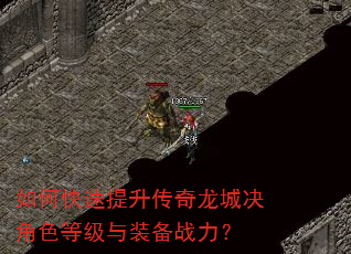 如何快速提升传奇龙城决角色等级与装备战力? 如何快速提升传奇龙城决角色等级与装备战力?