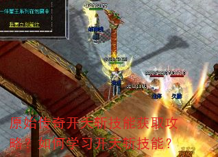 原始传奇开天斩技能获取攻略?如何学习开天斩技能? 原始传奇开天斩技能获取攻略?如何学习开天斩技能?