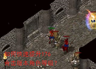 如何快速提升176合击版本角色等级? 如何快速提升176合击版本角色等级?