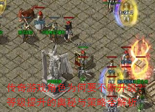 传奇游戏角色为何要不断升级?等级提升的奥秘与策略全解析 传奇游戏角色为何要不断升级?等级提升的奥秘与策略全解析