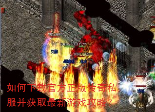 如何下载官方正版传奇私服并获取最新游戏攻略? 如何下载官方正版传奇私服并获取最新游戏攻略?