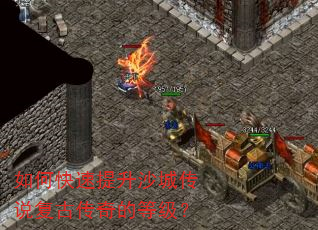 如何快速提升沙城传说复古传奇的等级? 如何快速提升沙城传说复古传奇的等级?