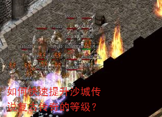 如何快速提升沙城传说复古传奇的等级? 如何快速提升沙城传说复古传奇的等级?