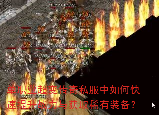 单职业超变传奇私服中如何快速提升战力与获取稀有装备? 单职业超变传奇私服中如何快速提升战力与获取稀有装备?