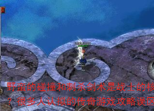 野蛮的碰撞和刺杀剑术是战士的核心?很多人认拟的传奇游戏攻略误区 野蛮的碰撞和刺杀剑术是战士的核心?很多人认拟的传奇游戏攻略误区