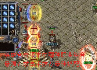 英雄合击版本中哪种职业组合最强?求高手推荐最佳搭配。 英雄合击版本中哪种职业组合最强?求高手推荐最佳搭配。