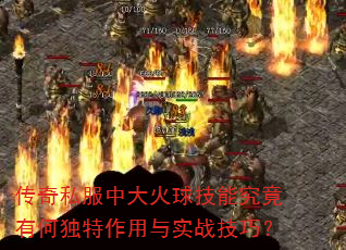传奇私服中大火球技能究竟有何独特作用与实战技巧? 传奇私服中大火球技能究竟有何独特作用与实战技巧?