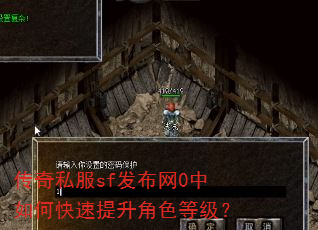 传奇私服sf发布网0中如何快速提升角色等级? 传奇私服sf发布网0中如何快速提升角色等级?