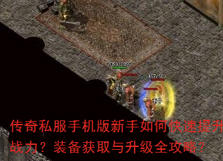 传奇私服手机版新手如何快速提升战力?装备获取与升级全攻略? 传奇私服手机版新手如何快速提升战力?装备获取与升级全攻略?