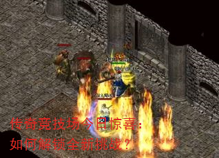 传奇竞技场今日惊喜:如何解锁全新挑战? 传奇竞技场今日惊喜:如何解锁全新挑战?