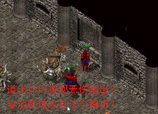 道士如何实现无伤输出?零消耗进攻打法全解析? 道士如何实现无伤输出?零消耗进攻打法全解析?