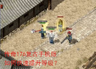 传奇176复古手机版如何快速提升等级? 传奇176复古手机版如何快速提升等级?