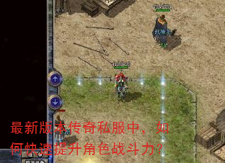 最新版本传奇私服中,如何快速提升角色战斗力? 最新版本传奇私服中,如何快速提升角色战斗力?