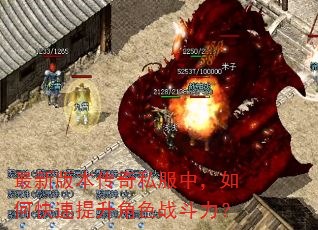 最新版本传奇私服中,如何快速提升角色战斗力? 最新版本传奇私服中,如何快速提升角色战斗力?