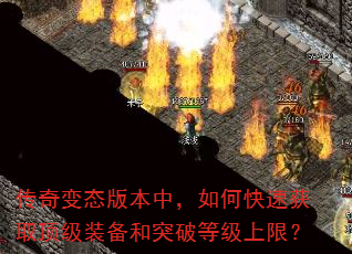 传奇变态版本中,如何快速获取顶级装备和突破等级上限? 传奇变态版本中,如何快速获取顶级装备和突破等级上限?