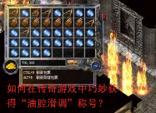 如何在传奇游戏中巧妙获得“油腔滑调”称号? 如何在传奇游戏中巧妙获得“油腔滑调”称号?