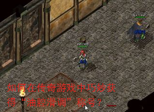 如何在传奇游戏中巧妙获得“油腔滑调”称号? 如何在传奇游戏中巧妙获得“油腔滑调”称号?