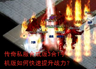 传奇私服合成版3合1手机版如何快速提升战力? 传奇私服合成版3合1手机版如何快速提升战力?