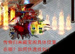 传奇归来藏宝阁具体位置在哪?如何快速找到? 传奇归来藏宝阁具体位置在哪?如何快速找到?