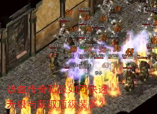 热血传奇私服如何快速升级与获取顶级装备? 热血传奇私服如何快速升级与获取顶级装备?